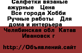 Салфетки вязаные ажурные › Цена ­ 350 - Все города Хобби. Ручные работы » Для дома и интерьера   . Челябинская обл.,Катав-Ивановск г.